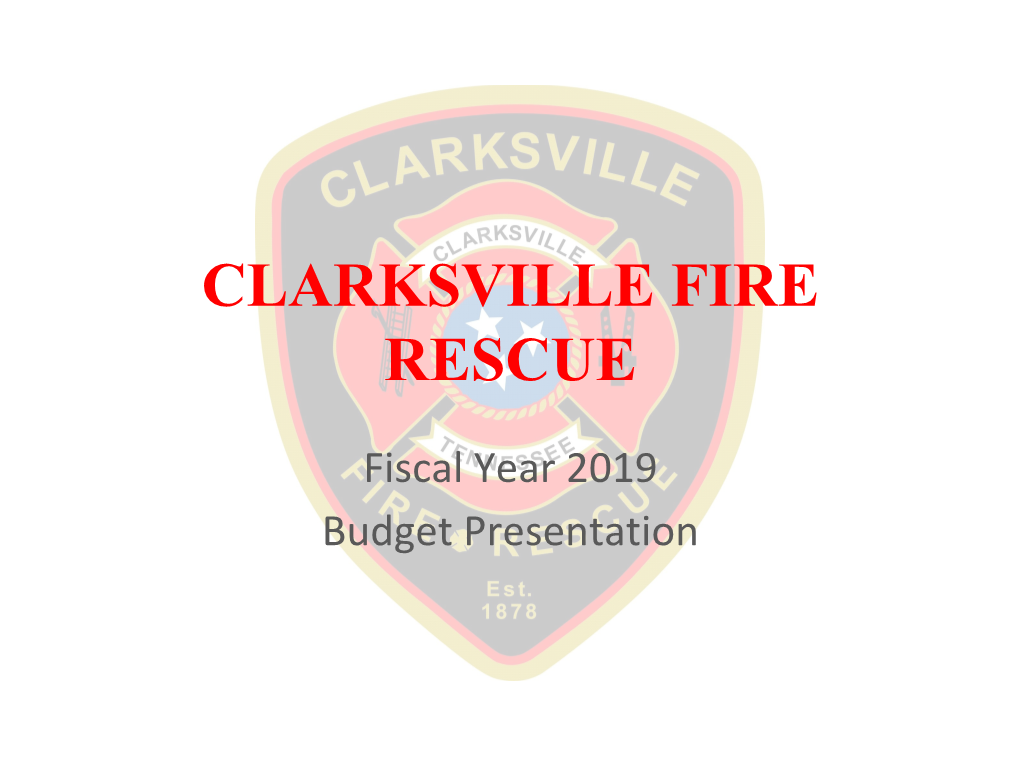 Clarksville Fire Rescue FY 2019 Proposed Budget Clarksville Fire Rescue FY 2019 Proposed Budget