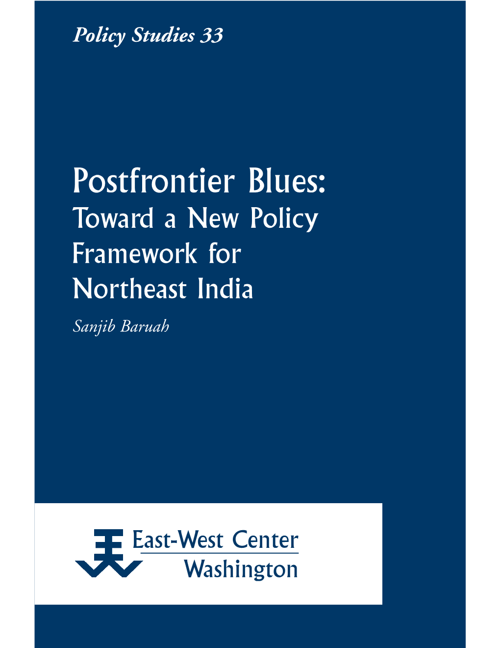 Postfrontier Blues: Toward a New Policy Framework for Northeast India Sanjib Baruah