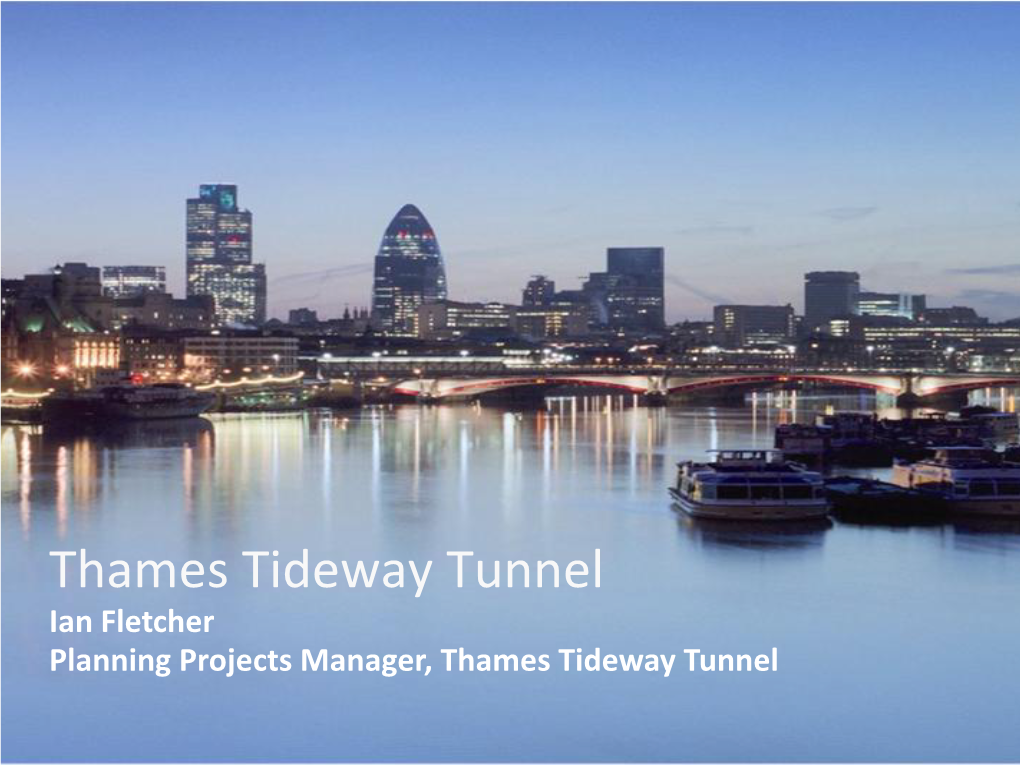 Thames Tideway Tunnel Ian Fletcher Planning Projects Manager, Thames Tideway Tunnel