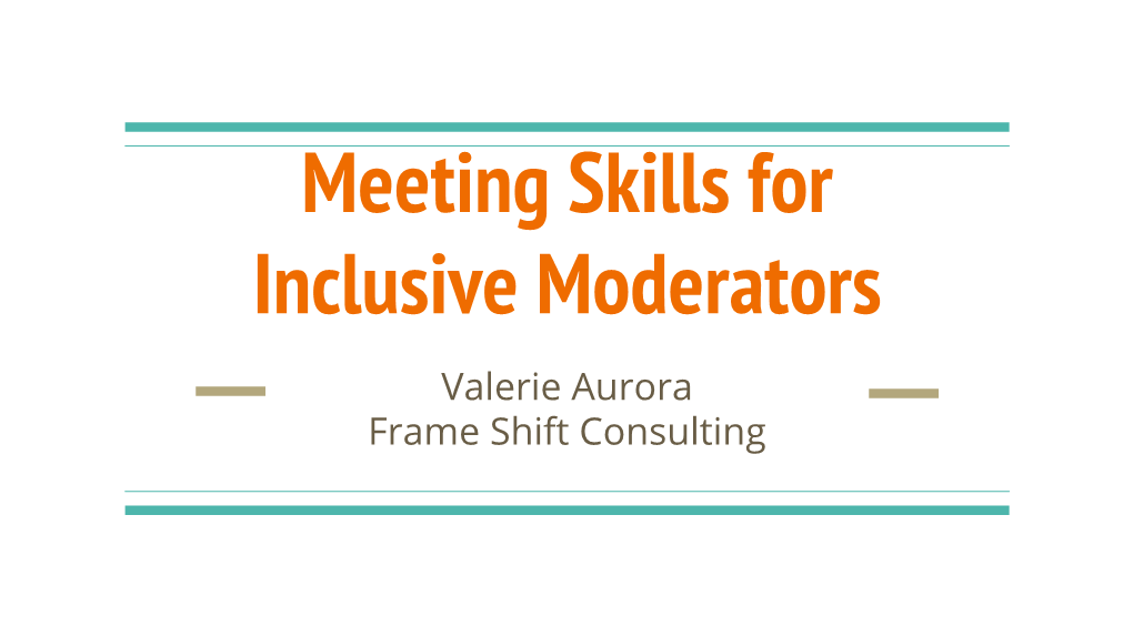 Meeting Skills for Inclusive Moderators Valerie Aurora Frame Shift Consulting Who Am I?