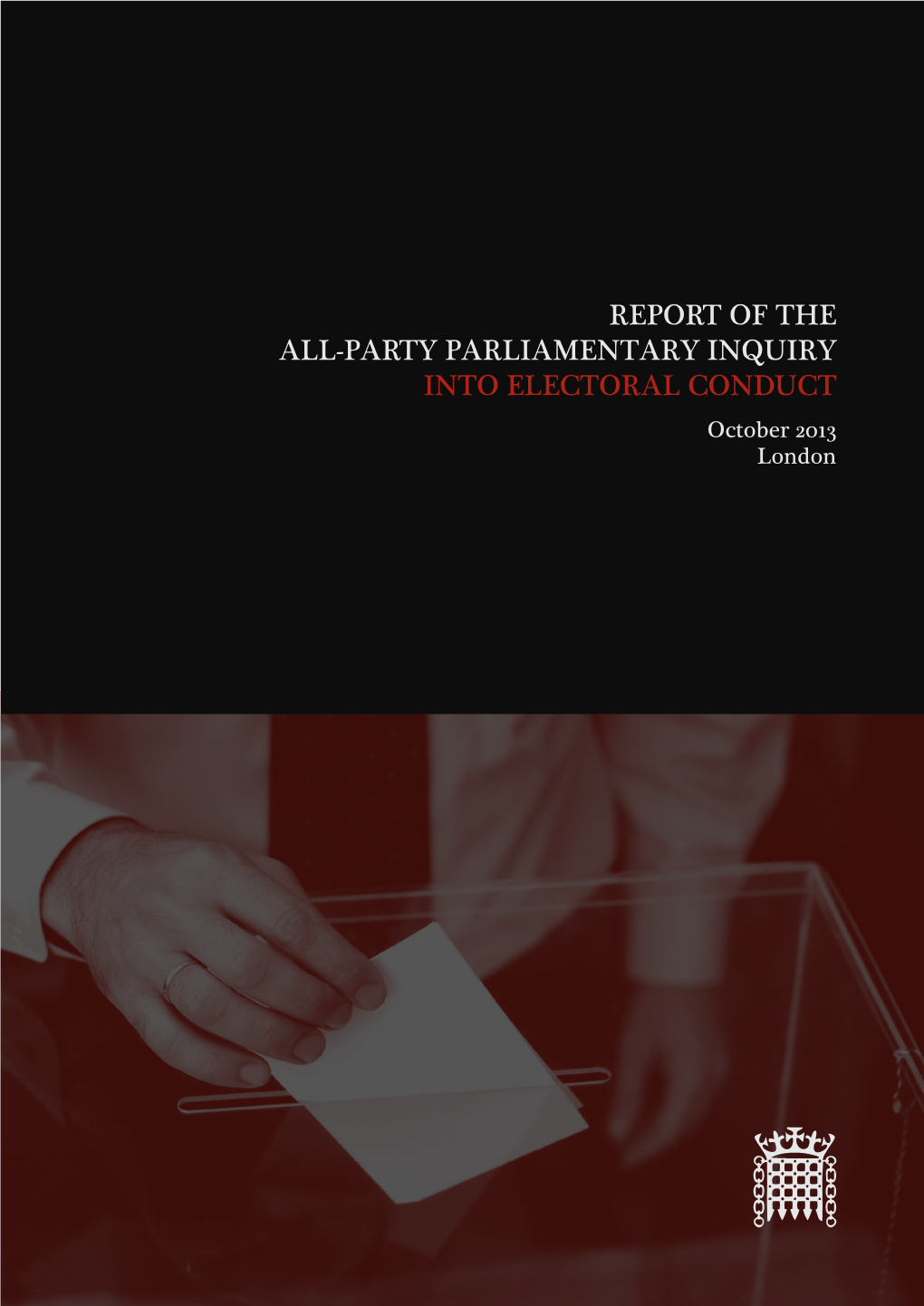 Report of the All-Party Parliamentary Inquiry Into ELECTORAL CONDUCT October 2013 London