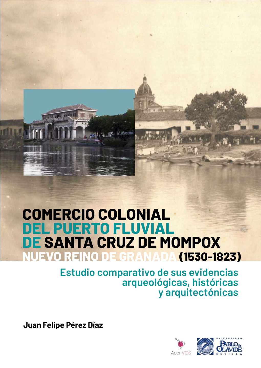 DEL PUERTO FLUVIAL DE SANTA CRUZ DE MOMPOX NUEVO REINO DE GRANADA (1530-1823) Estudio Comparativo De Sus Evidencias Arqueológicas, Históricas Y Arquitectónicas