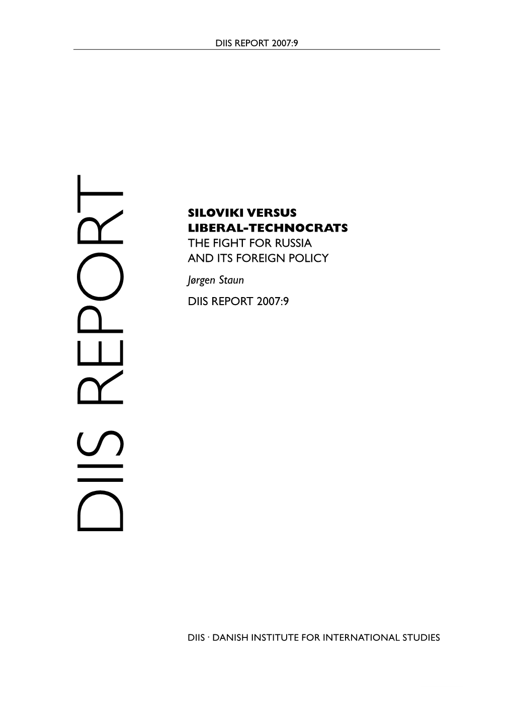 SILOVIKI VERSUS LIBERAL-TECHNOCRATS the FIGHT for RUSSIA and ITS FOREIGN POLICY Jørgen Staun DIIS REPORT 2007:9 DIIS REPORT