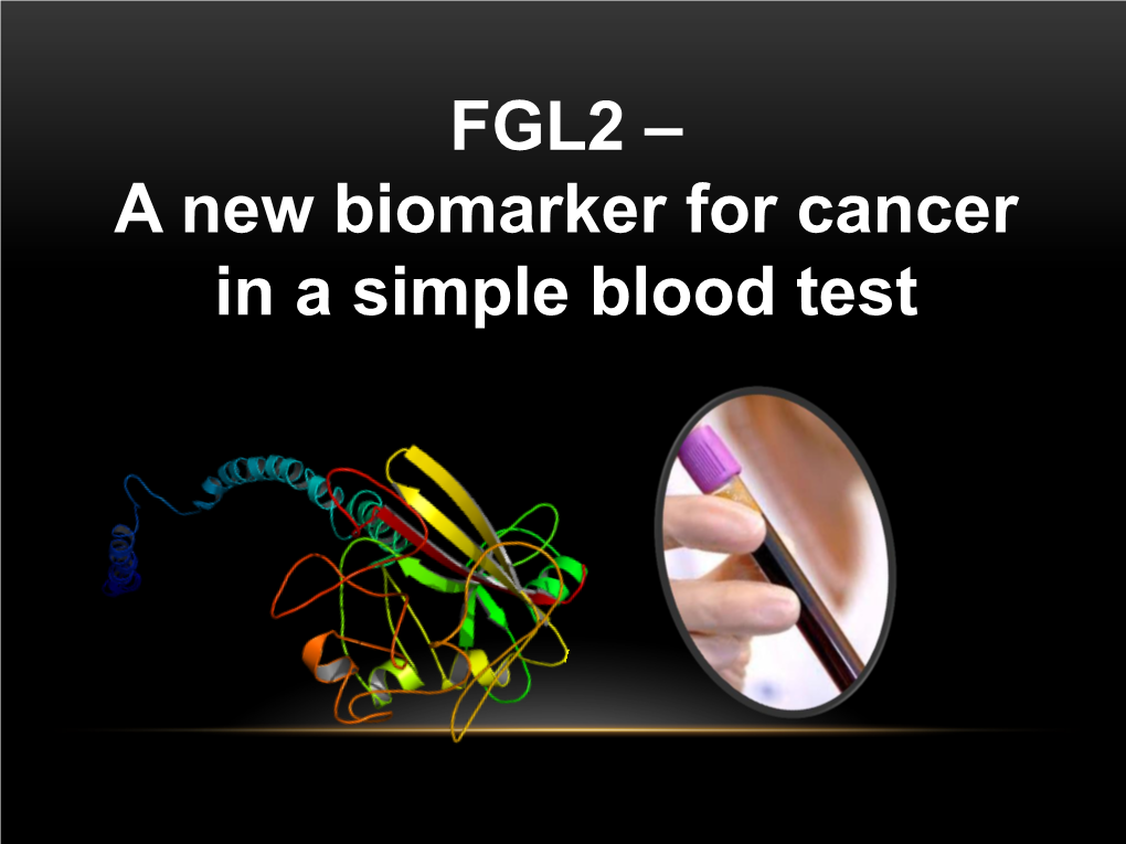 FGL2 – a New Biomarker for Cancer in a Simple Blood Test WHO IS FGL2 • Human Gene (Chromosome 7) Is 7 Kb Long, 2 Exons, Monomer Protein 70 KD, Tetramer in Solution