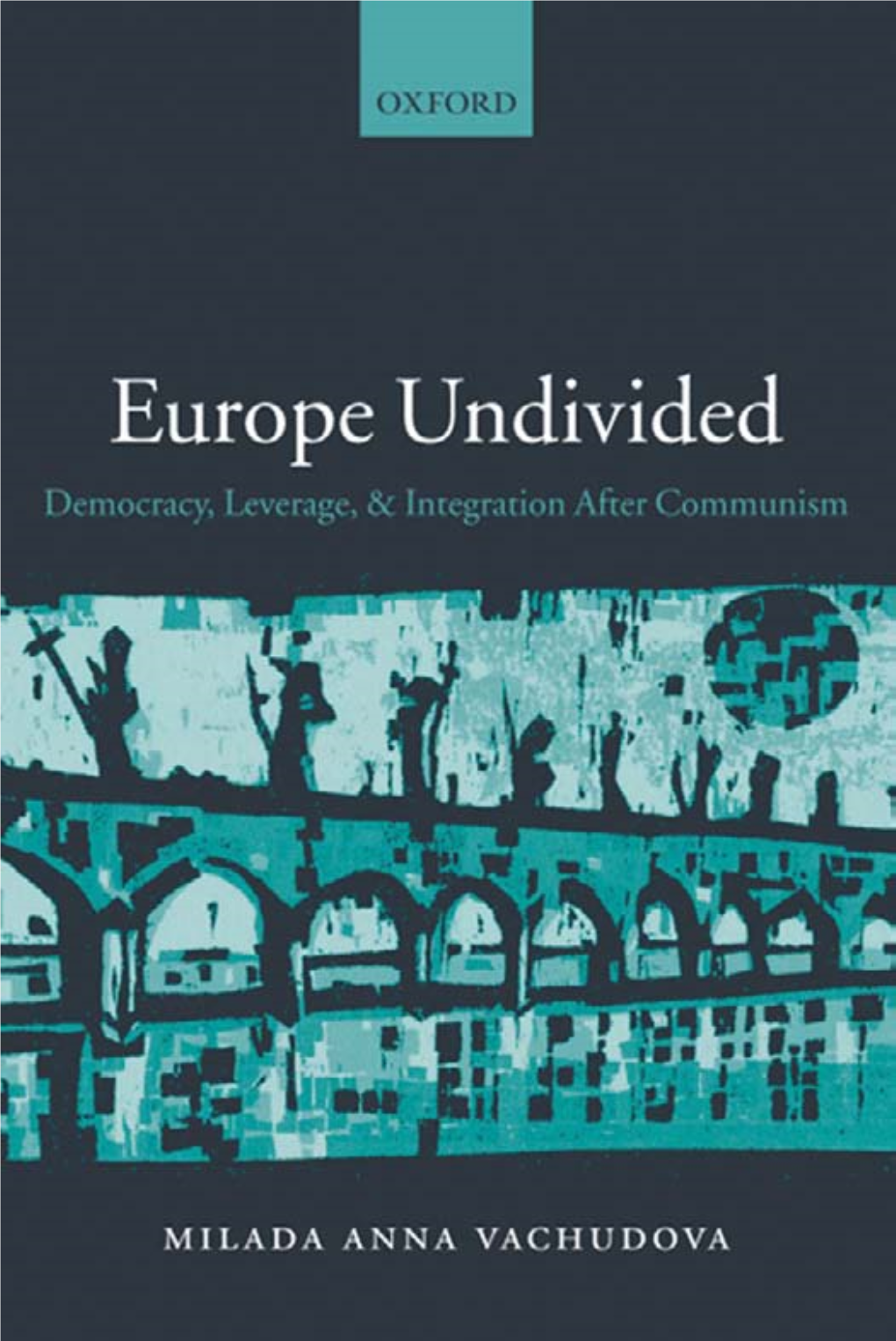 Europe Undivided : Democracy, Leverage, and Integration After Communism / Milada Anna Vachudová