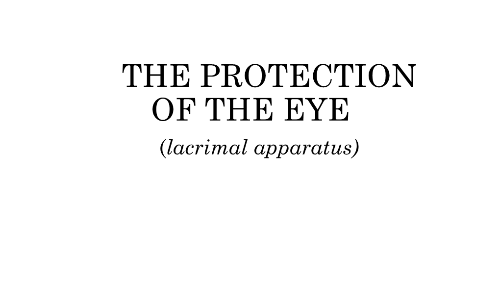 THE PROTECTION of the EYE (Lacrimal Apparatus) • Secretory Portion - Lacrimal Gland- Excretory Ducts- Gll