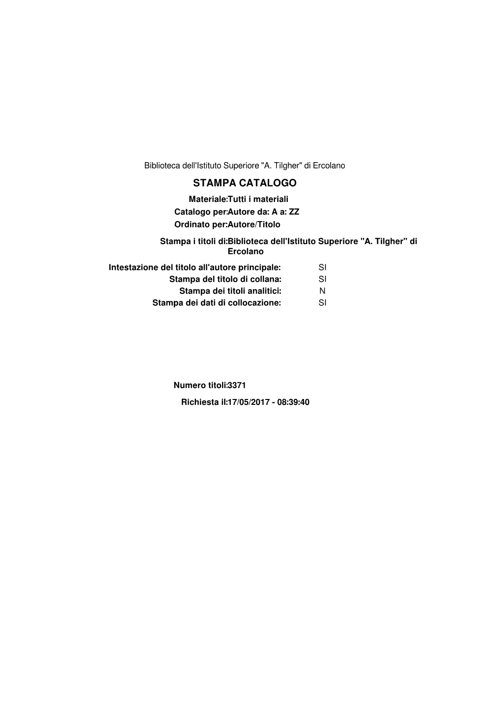 STAMPA CATALOGO Materiale:Tutti I Materiali Catalogo Per:Autore Da: a A: ZZ Ordinato Per:Autore/Titolo Stampa I Titoli Di:Biblioteca Dell'istituto Superiore 