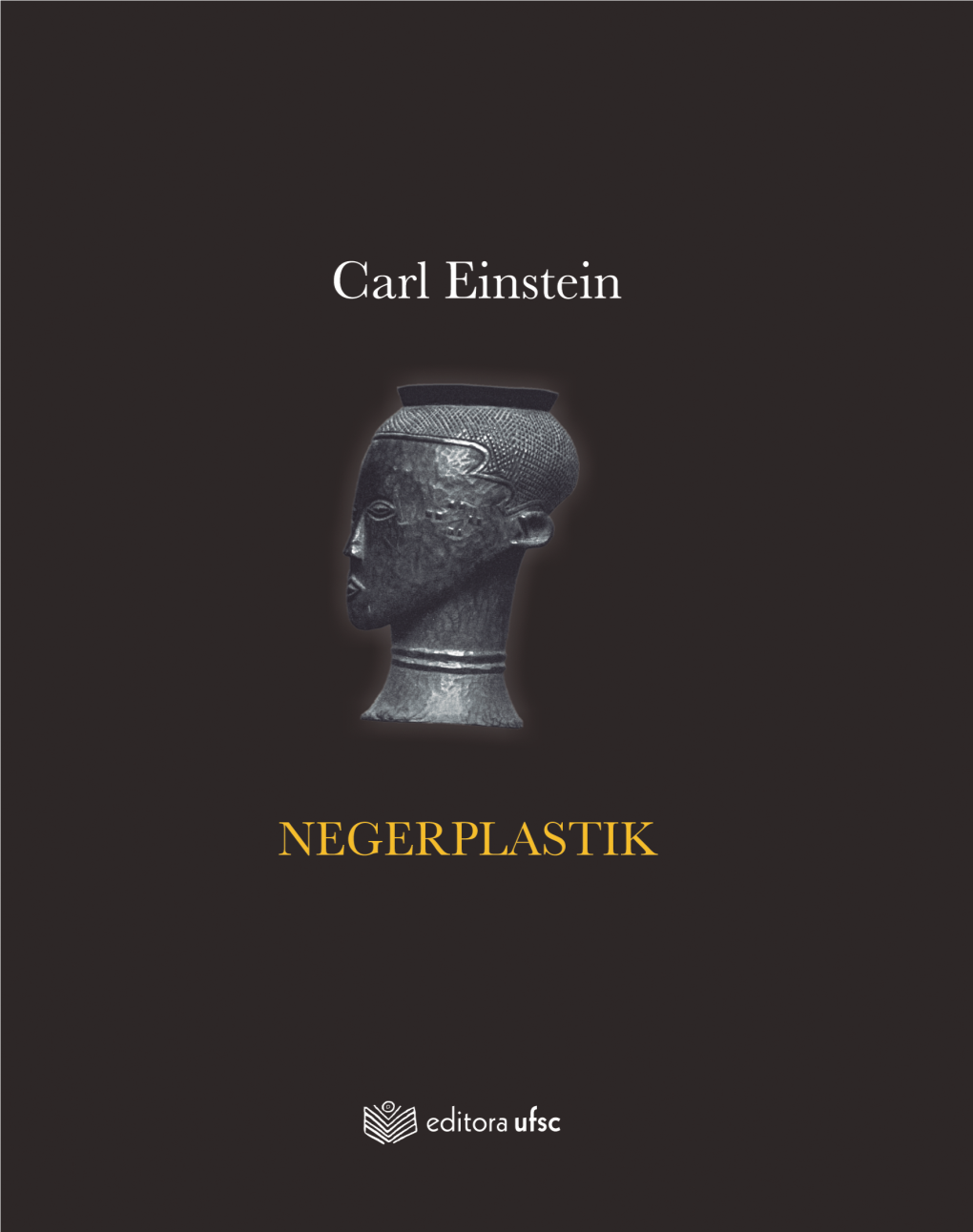 Negerplastik (Escultura Negra) / Carl Einstein ; Organização Liliane Meffre ; Tradução Fernando Scheibe, Inês De Araújo