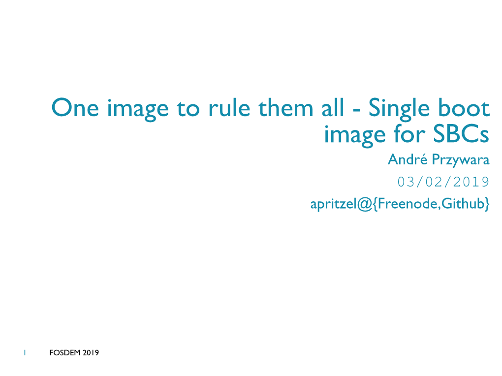 One Image to Rule Them All - Single Boot Image for Sbcs André Przywara 03/02/2019 Apritzel@{Freenode,Github}