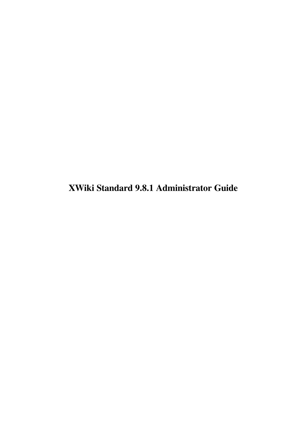 Xwiki Standard 9.8.1 Administrator Guide Xwiki Standard 9.8.1 Administrator Guide