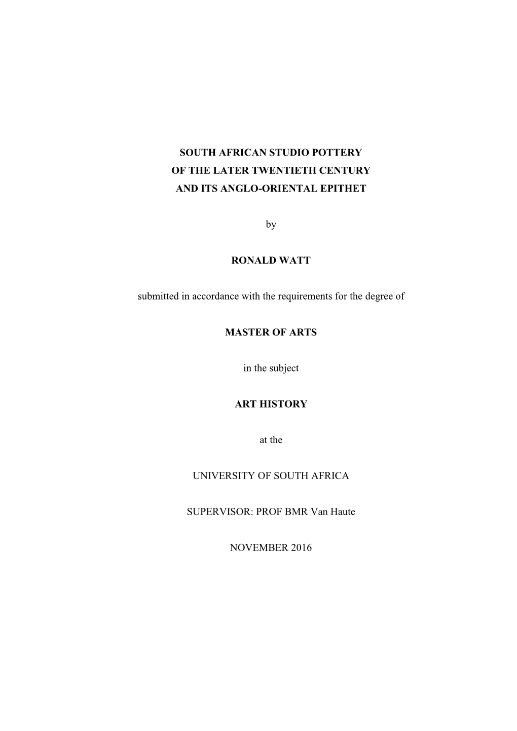 SOUTH AFRICAN STUDIO POTTERY of the LATER TWENTIETH CENTURY and ITS ANGLO-ORIENTAL EPITHET by RONALD WATT Submitted in Accordanc