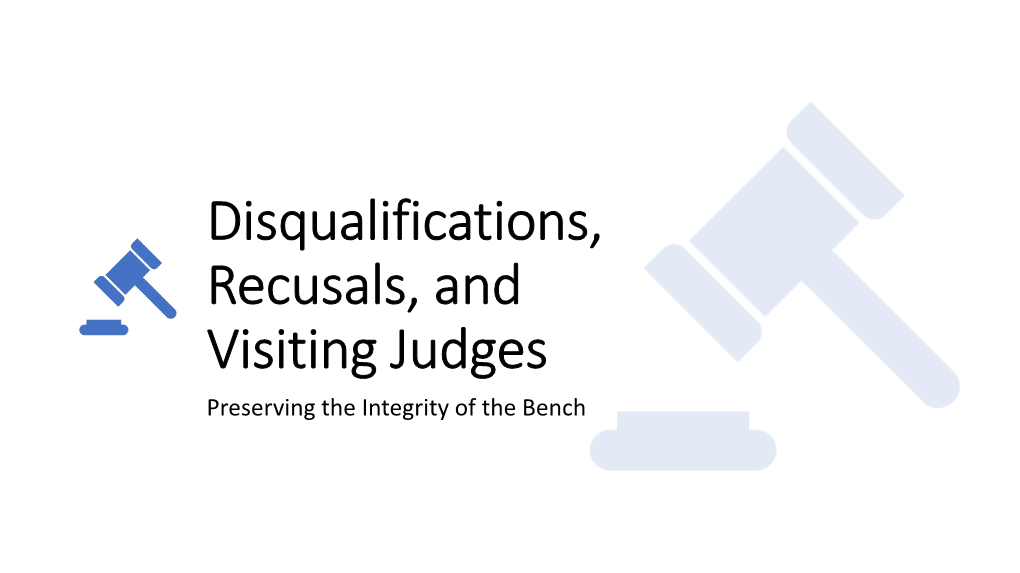 Disqualifications, Recusals, and Visiting Judges Preserving the Integrity of the Bench