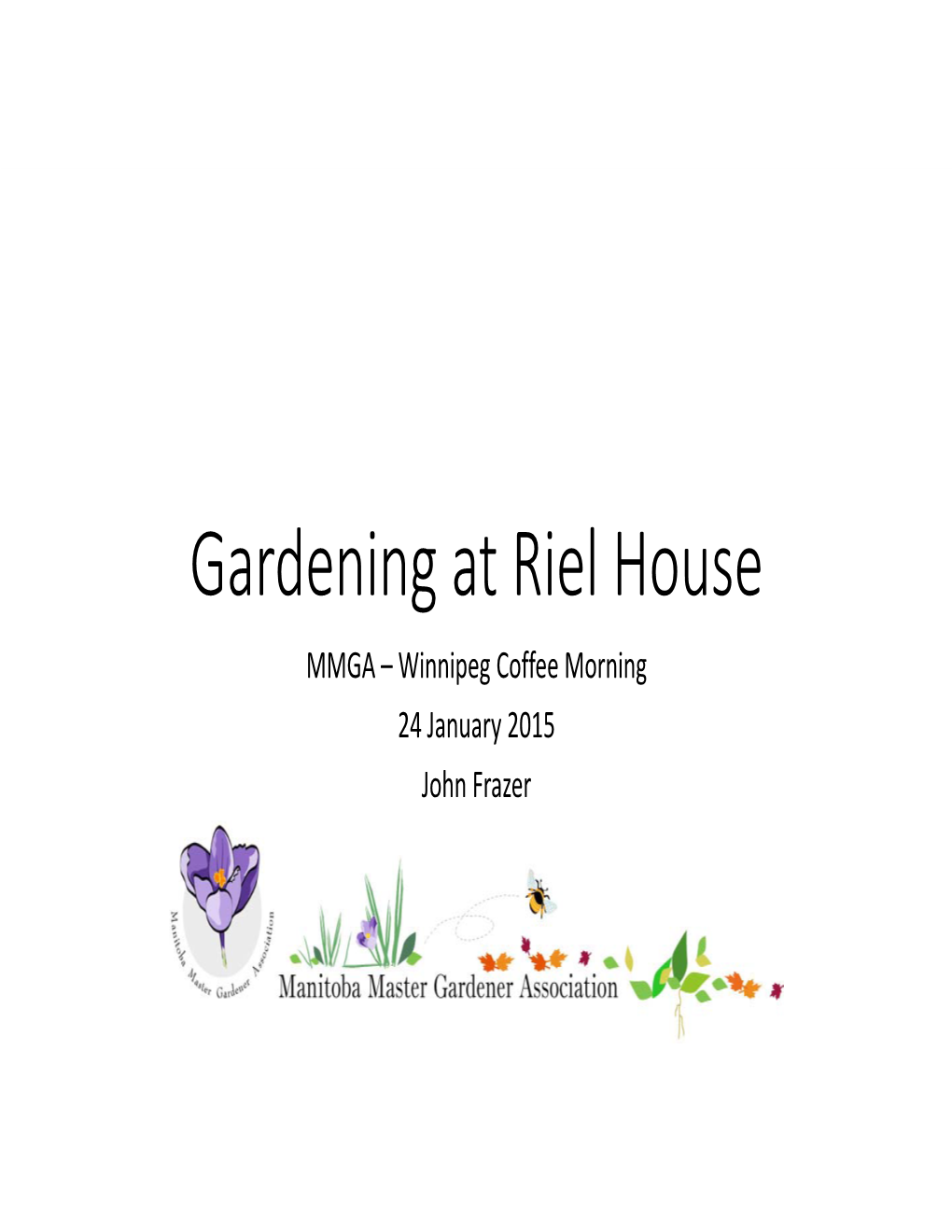 Gardening at Riel House MMGA – Winnipeg Coffee Morning 24 January 2015 John Frazer What Is Riel House?