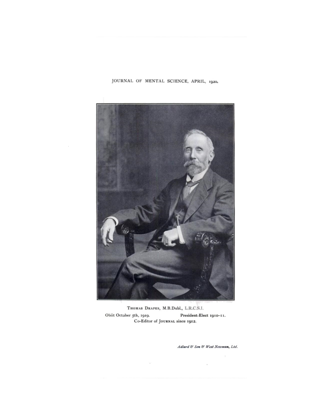 JOURNAL OK MENTAL SCIENCE, APRIL, 1920. THOMASDRAPES,M.B.Dubl., L.R.C.S.I. Obiit October 5Th, 1919. President-Elect 1910-11