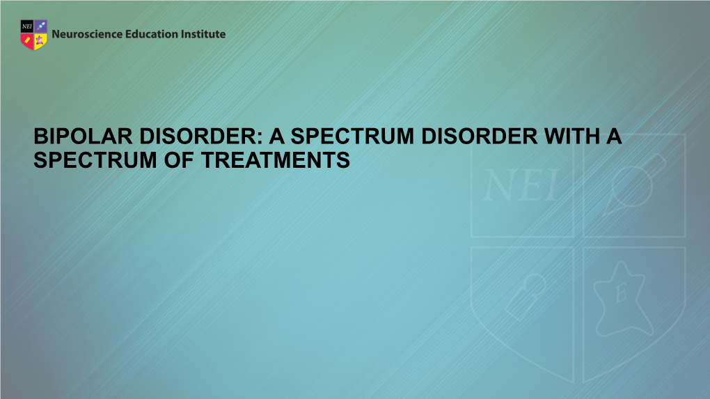 BIPOLAR DISORDER: a SPECTRUM DISORDER with a SPECTRUM of TREATMENTS Learning Objectives