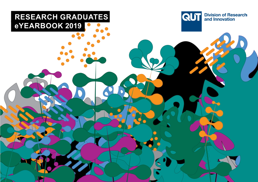 RESEARCH GRADUATES Eyearbook 2019 Graduate Research and Development Queensland University of Technology Kelvin Grove Campus Level 4, 88 Musk Avenue