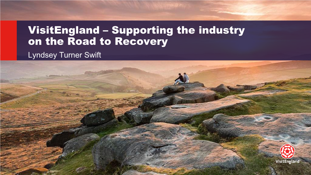 Visitengland – Supporting the Industry on the Road to Recovery Lyndsey Turner Swift Our Recovery Role