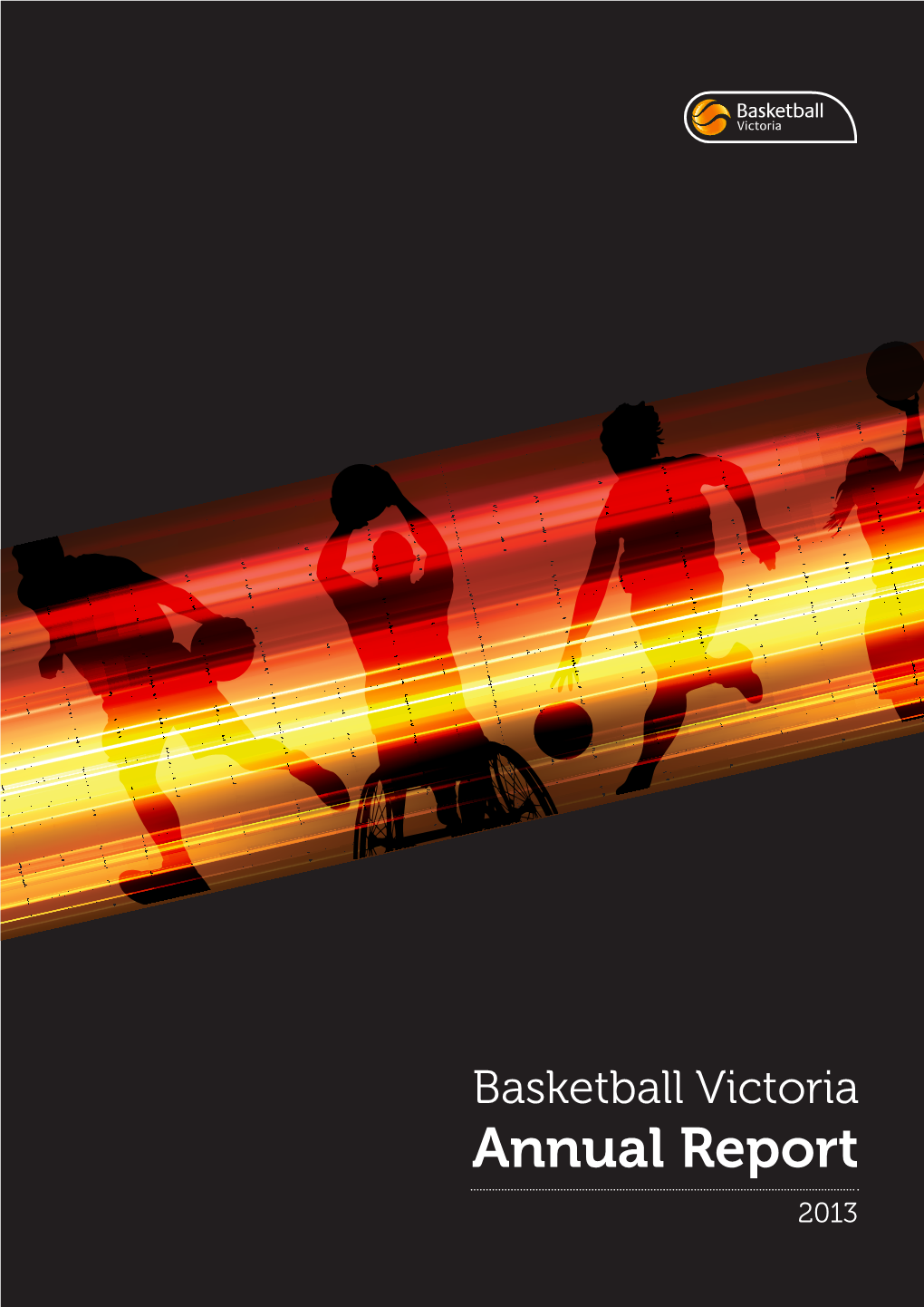 Annual Report P: (03) 9837 8000 | F: (03) 9837 8077 Enquiries@Basketballvictoria.Com.Au 2013