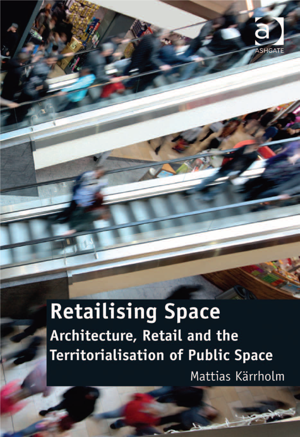 Retailising Space Ashgate Studies in Architecture Series Series Editor: Eamonn Canniffe, Manchester School of Architecture, Manchester Metropolitan University, Uk