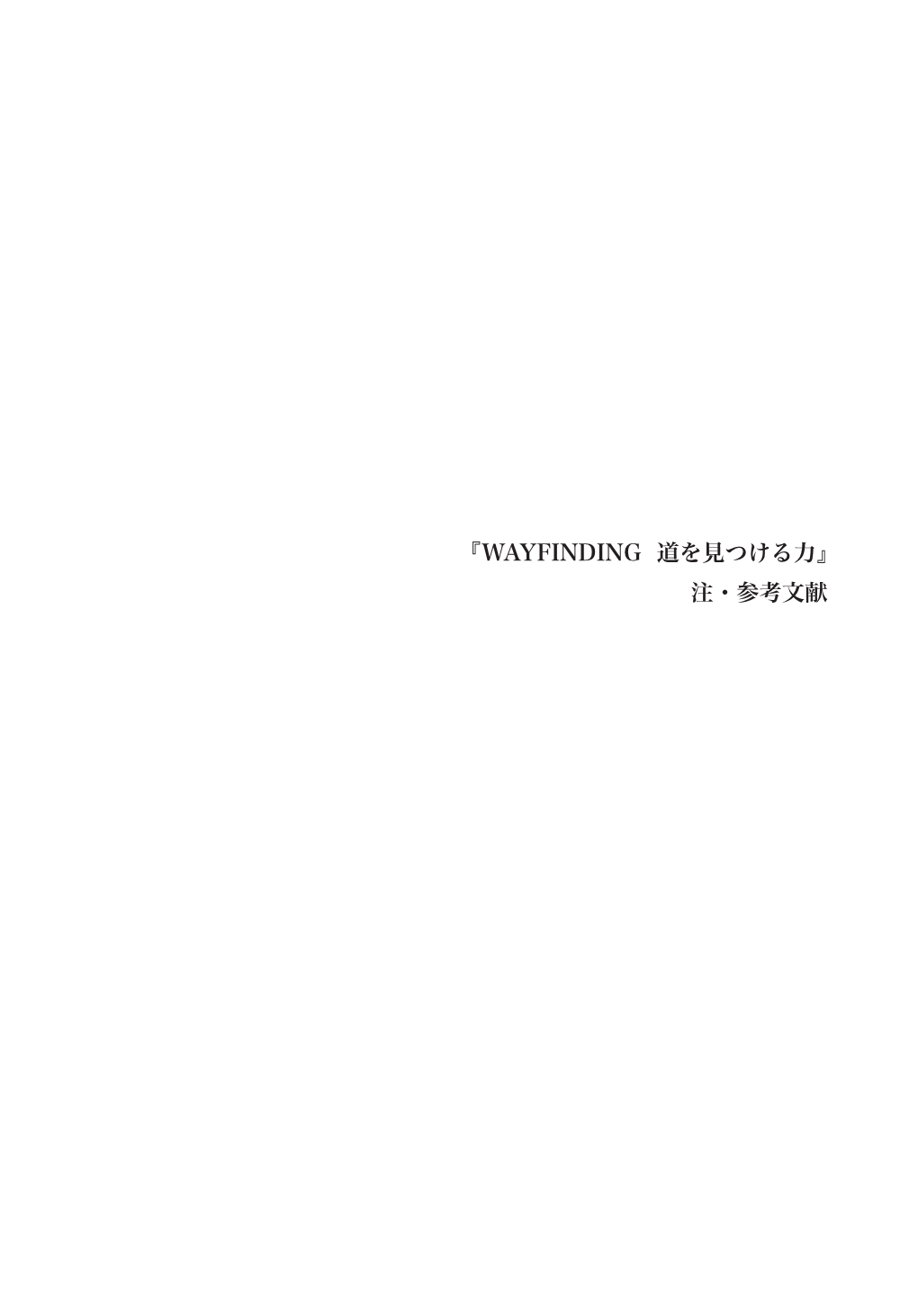 『WAYFINDING 道を見つける力』 注・参考文献 注 P.027 週末に車で：Thomas Widlok, 著者によるインタビュー、2016 年 7 月 26 日。 P.028 世界を、たとえほんの一瞬でも：Robyn Davidson, Desert Places, First Edition, 1996, 146