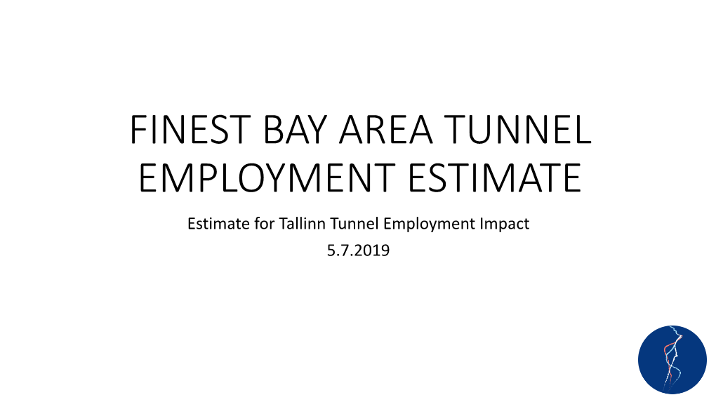 FINEST BAY AREA TUNNEL EMPLOYMENT ESTIMATE Estimate for Tallinn Tunnel Employment Impact 5.7.2019 Tunnel Project Timelines