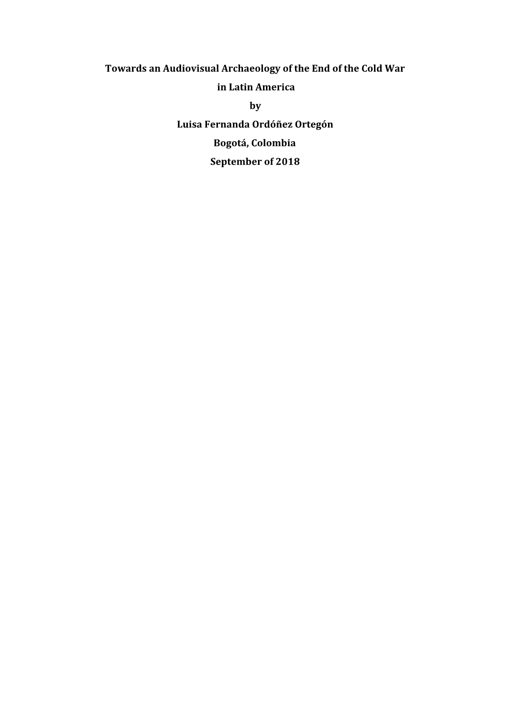 Towards an Audiovisual Archaeology of the End of the Cold War in Latin America by Luisa Fernanda Ordóñez Ortegón Bogotá, Colombia September of 2018