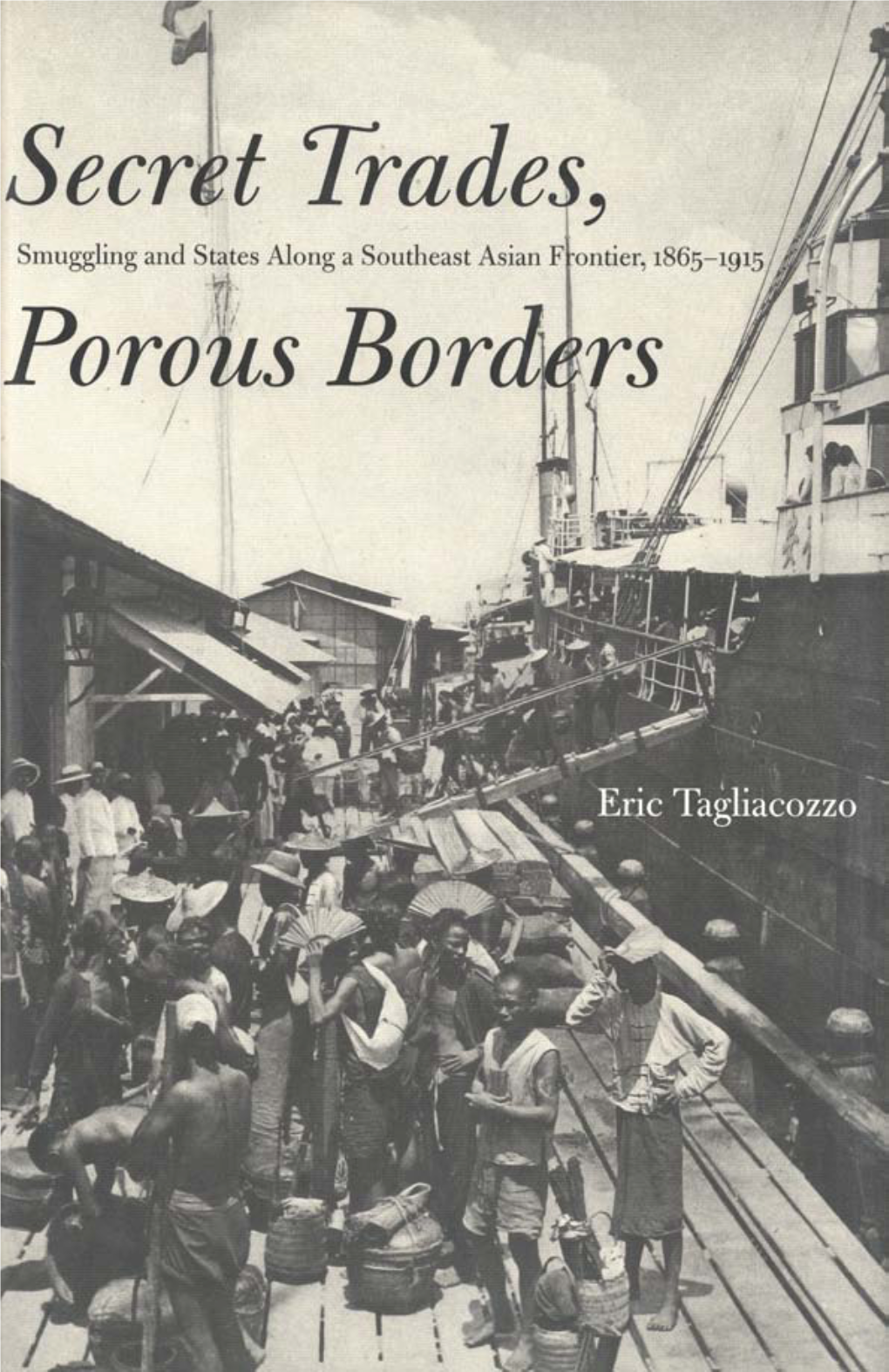 Secret Trades, Porous Borders : Smuggling and States Along a Southeast Asian Frontier, ‒ / Eric Tagliacozzo