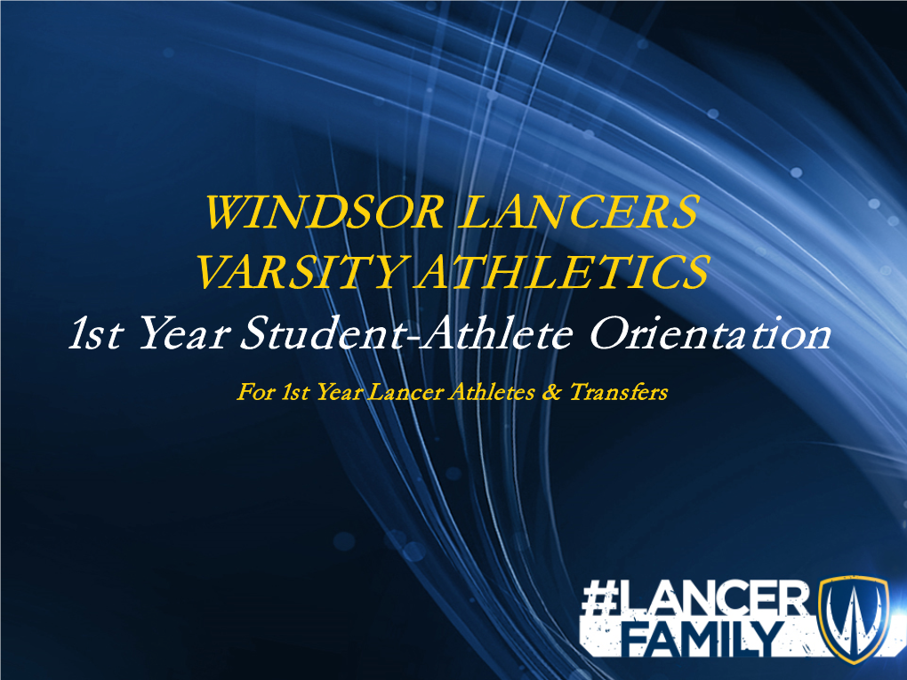 WINDSOR LANCERS VARSITY ATHLETICS 1St Year Student-Athlete Orientation for 1St Year Lancer Athletes & Transfers the Purpose of This Orientation…