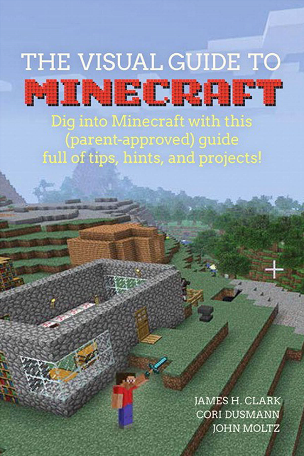 The Visual Guide to Minecraft Dig Into Minecraft with This (Parent-Approved) Guide Full of Tips, Hints, and Projects!