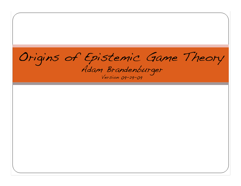 Origins of Epistemic Game Theory! Adam Brandenburger! Version 09-29-09! What Is a Game?