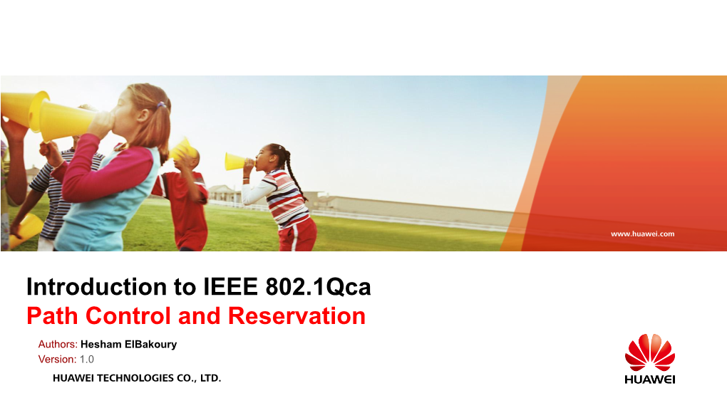 Introduction to IEEE 802.1Qca Path Control and Reservation Authors: Hesham Elbakoury Version: 1.0 HUAWEI TECHNOLOGIES CO., LTD