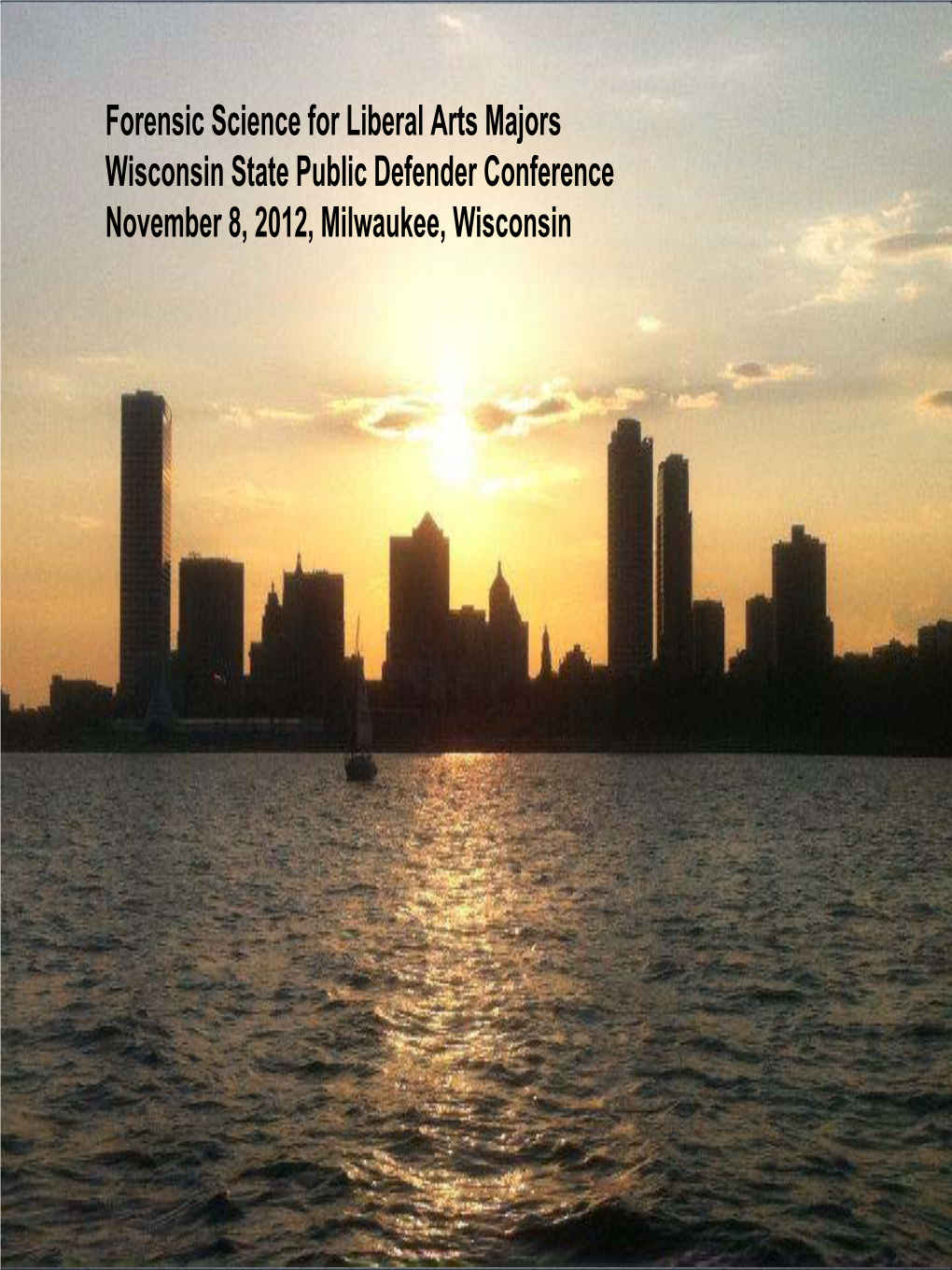 Forensic Science for Liberal Arts Majors Wisconsin State Public Defender Conference November 8, 2012, Milwaukee, Wisconsin Overview