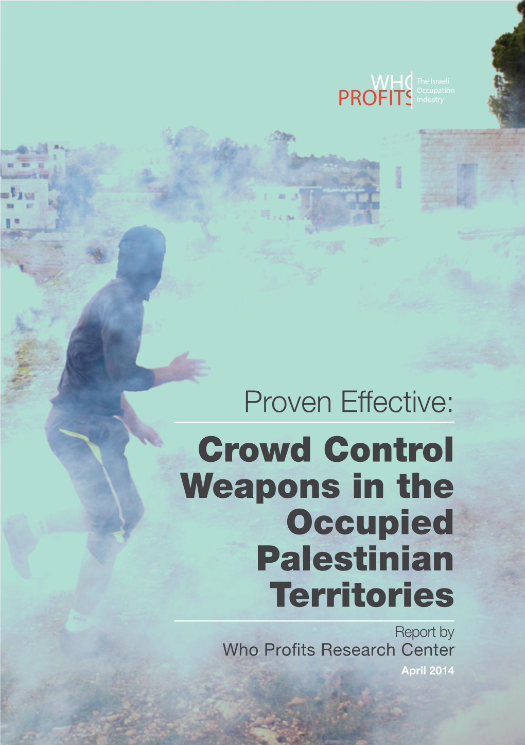 Crowd Control Weapons in the Occupied Palestinian Territories Report by Who Profits Research Center April 2014 Cover Photo by Activestills