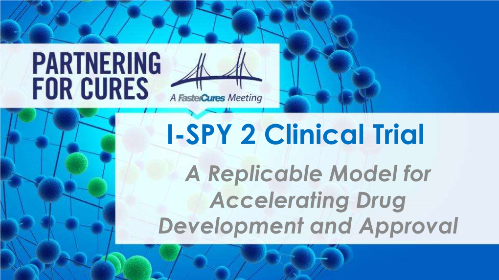 I-SPY 2 Clinical Trial a Replicable Model for Accelerating Drug Development and Approval What Problem Are We Solving?