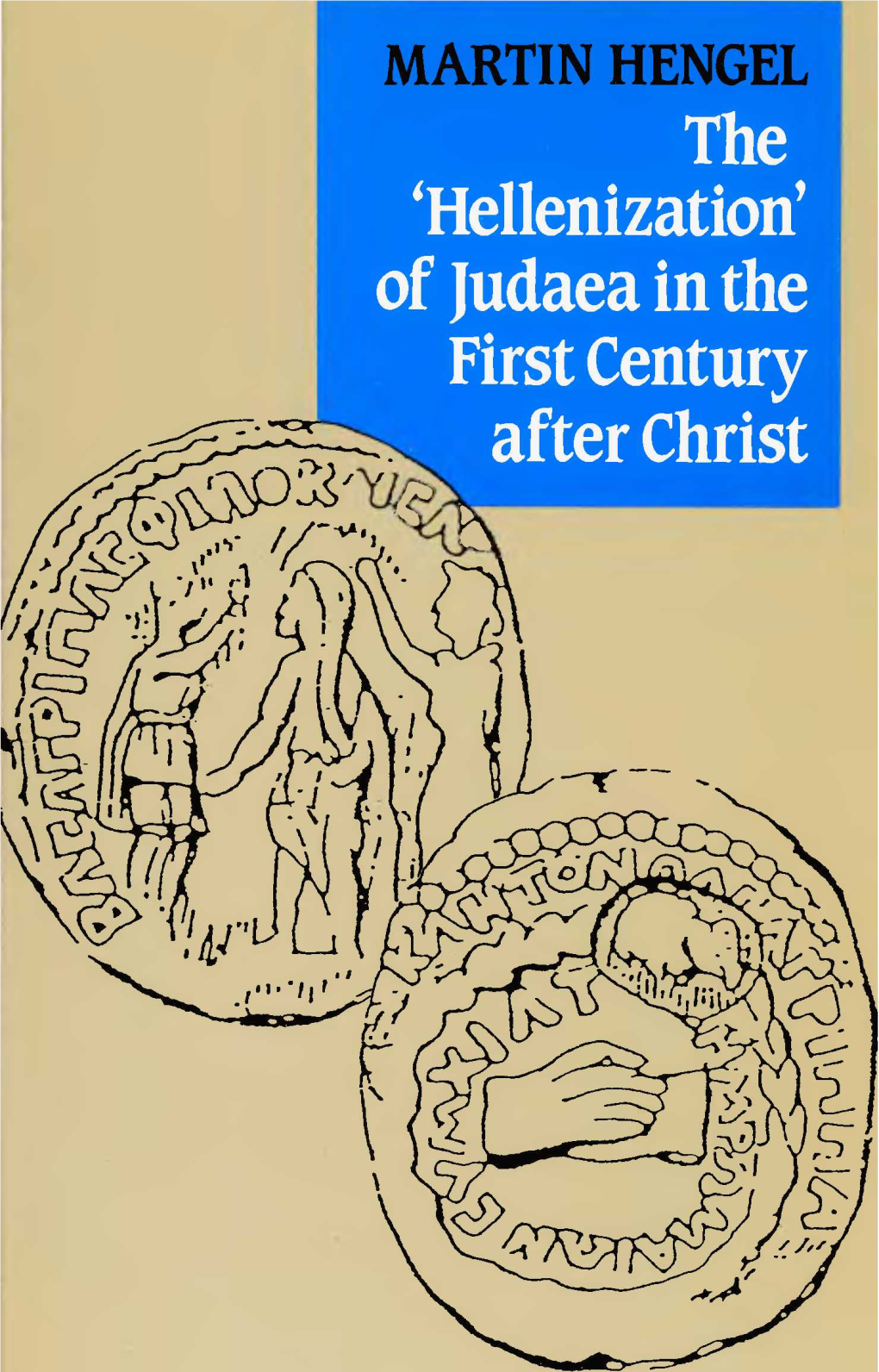 The 'Hellenization' of Judaea in the First Century After Christ MARTIN HENGEL the 'Hellenization' of Judaea in the First Century After Christ