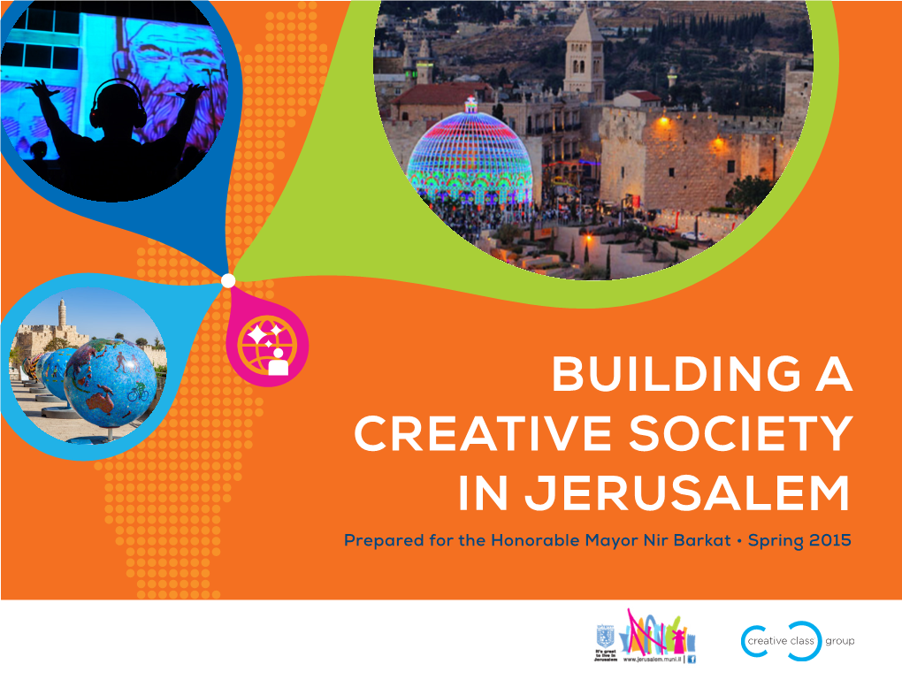 BUILDING a CREATIVE SOCIETY in JERUSALEM Prepared for the Honorable Mayor Nir Barkat • Spring 2015 Photo by Tal Shahar Introduction