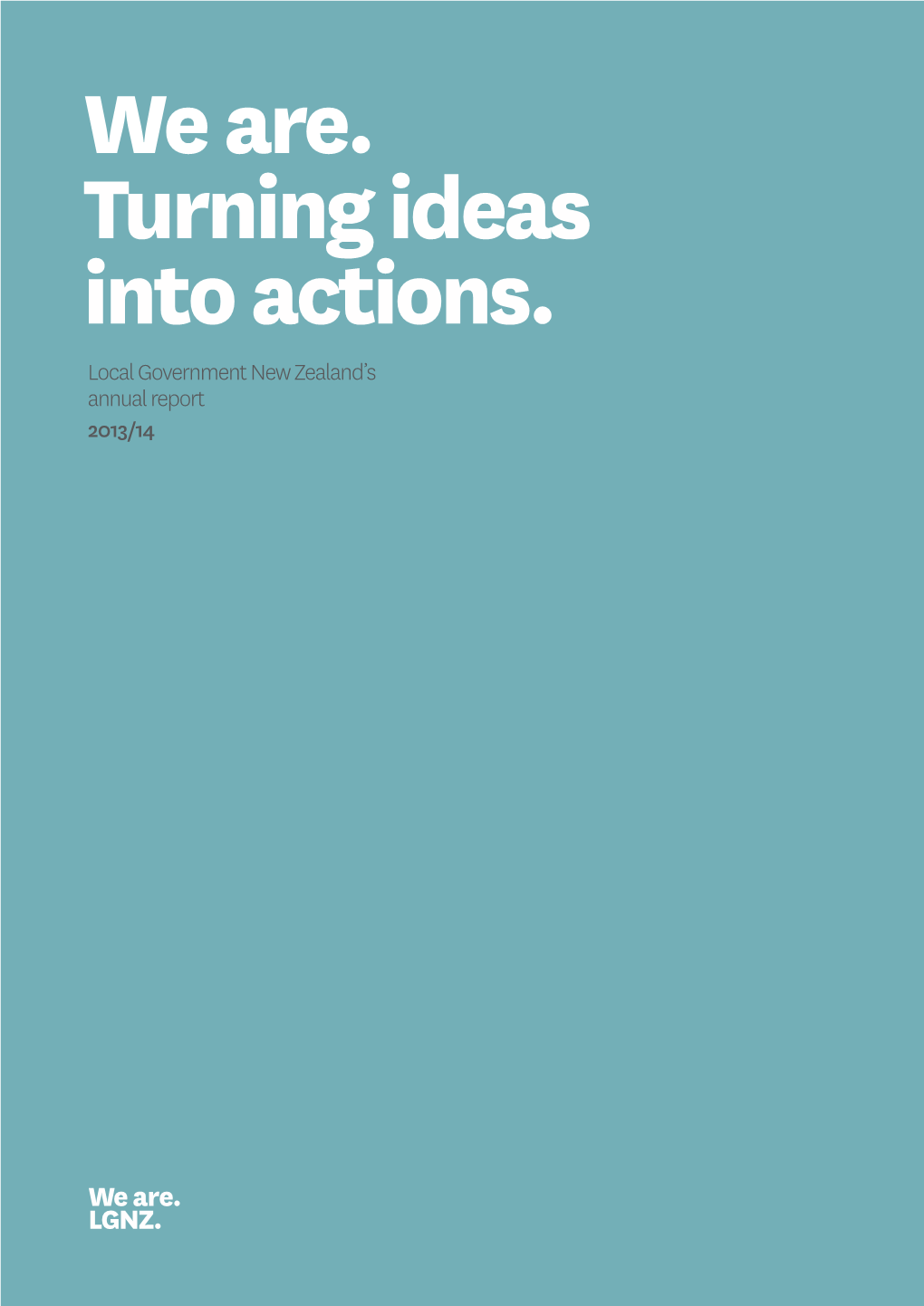 We Are. Turning Ideas Into Actions. Local Government New Zealand’S Annual Report 2013/14 Contents