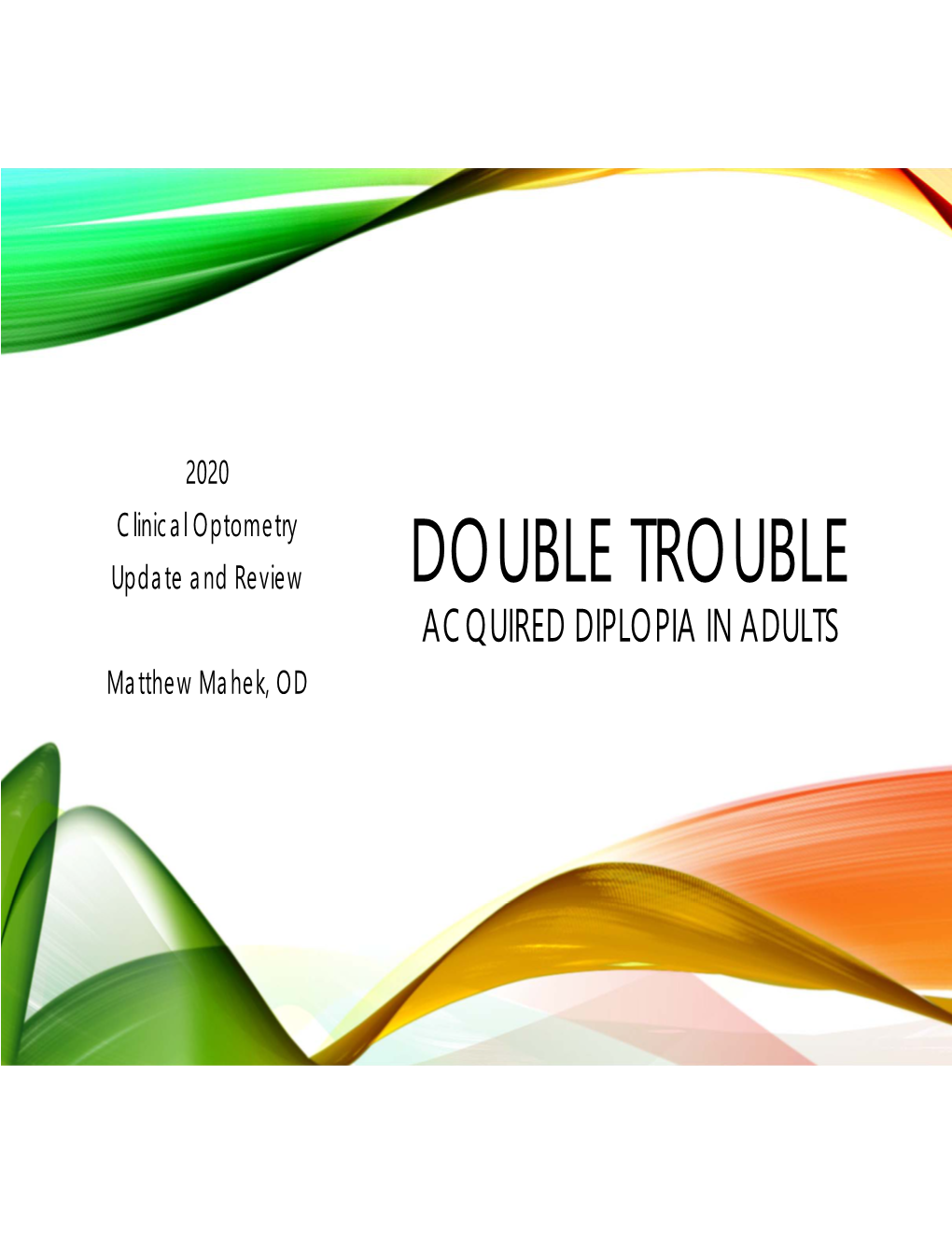 DOUBLE TROUBLE ACQUIRED DIPLOPIA in ADULTS Matthew Mahek, OD DOUBLE TROUBLE