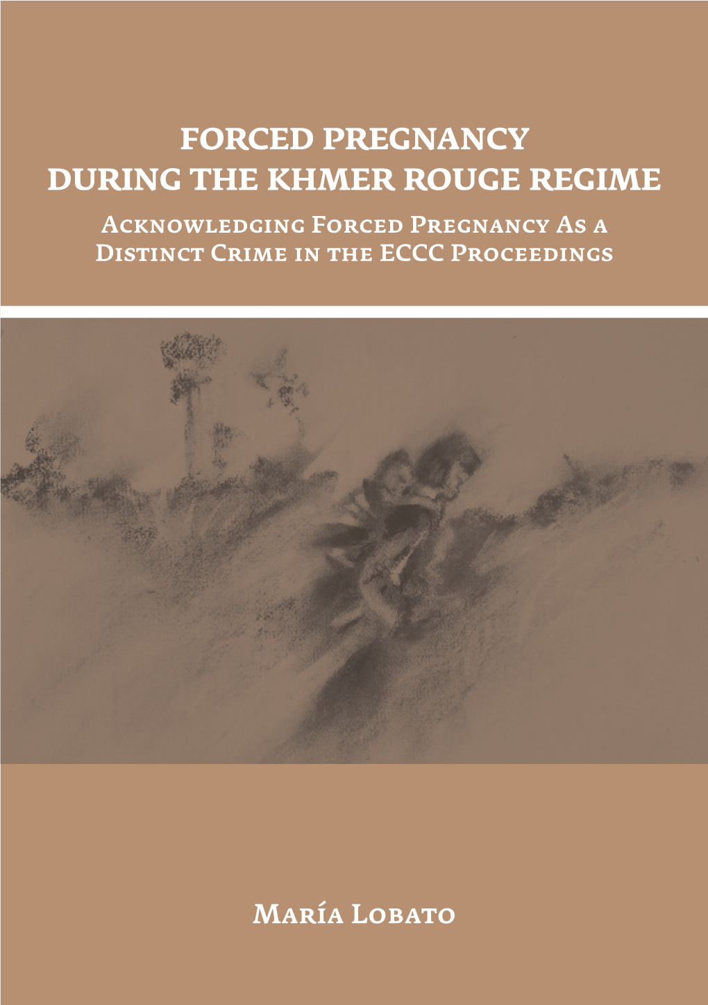 FORCED PREGNANCY DURING the KHMER ROUGE REGIME Acknowledging Forced Pregnancy As a Distinct Crime in the ECCC Proceedings