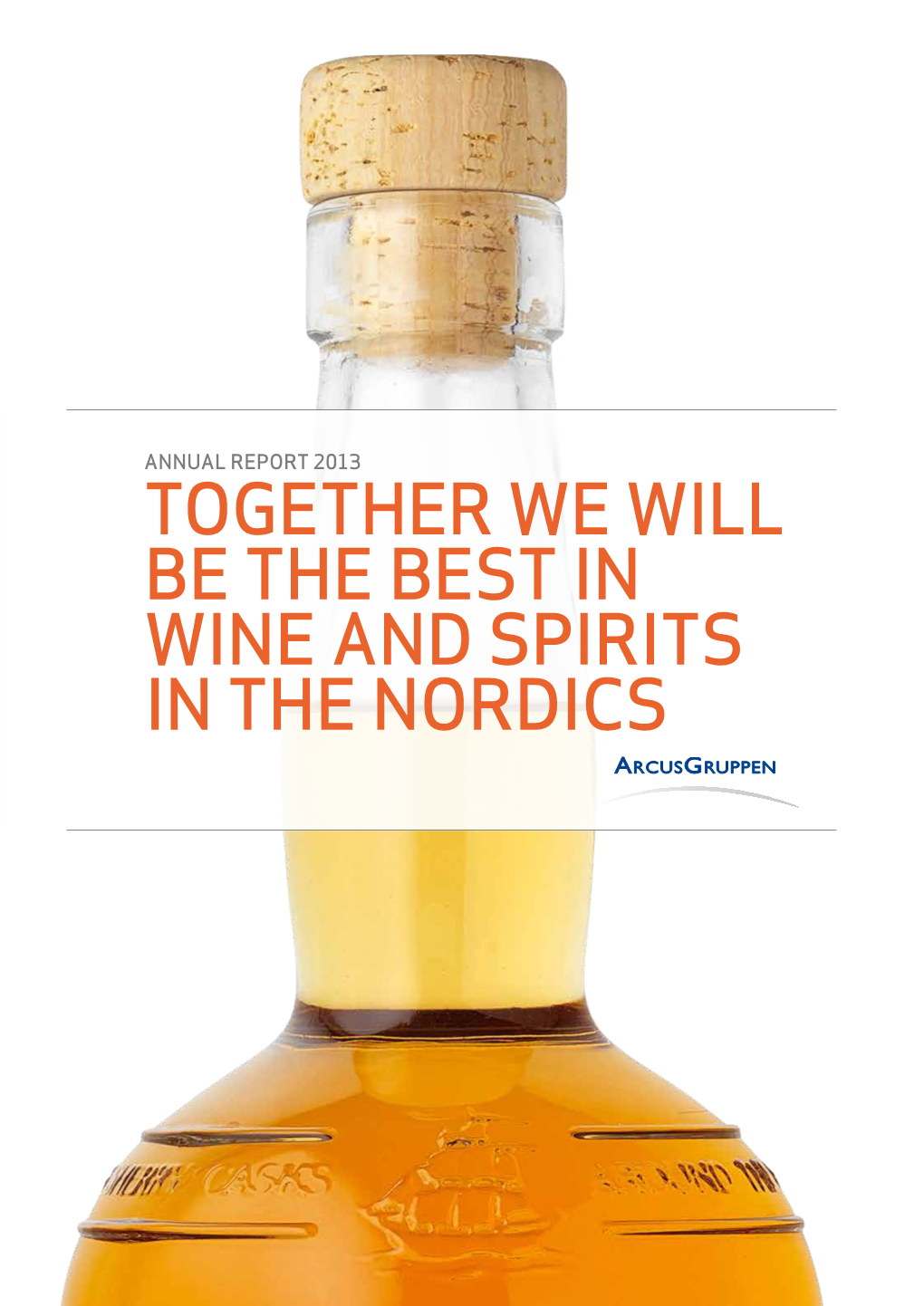 TOGETHER WE WILL BE the BEST in WINE and SPIRITS in the NORDICS Annual Report 2013 Arcusgruppen