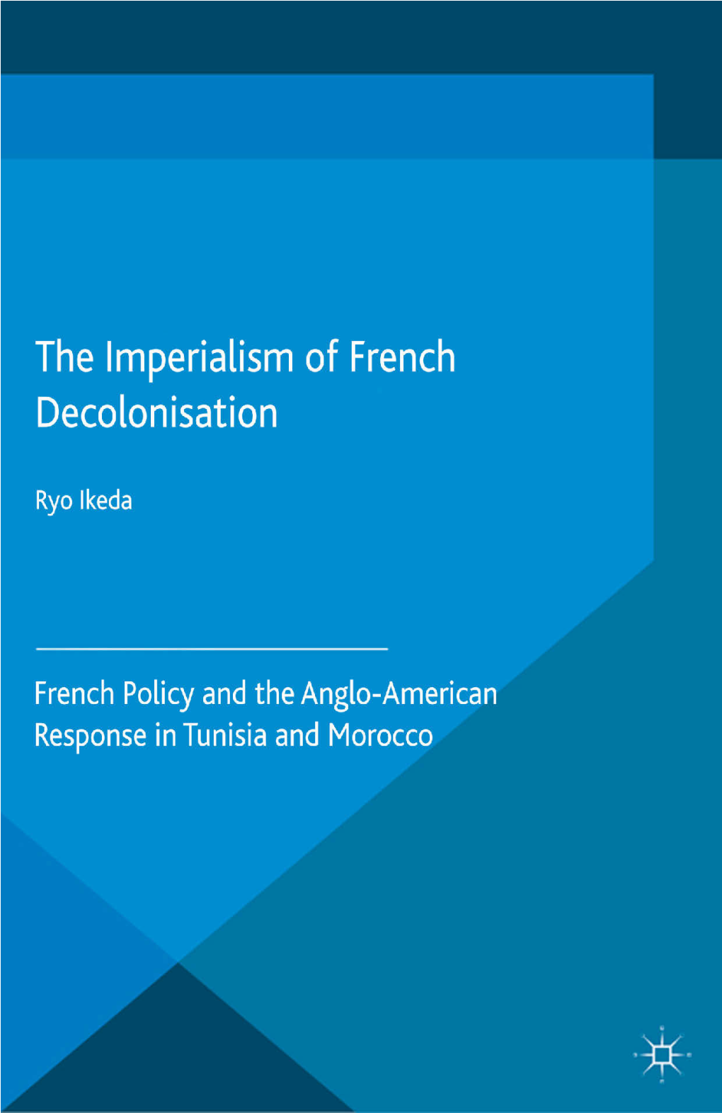 The Imperialism of French Decolonisation French Policy and the Anglo-American Response in Tunisia and Morocco
