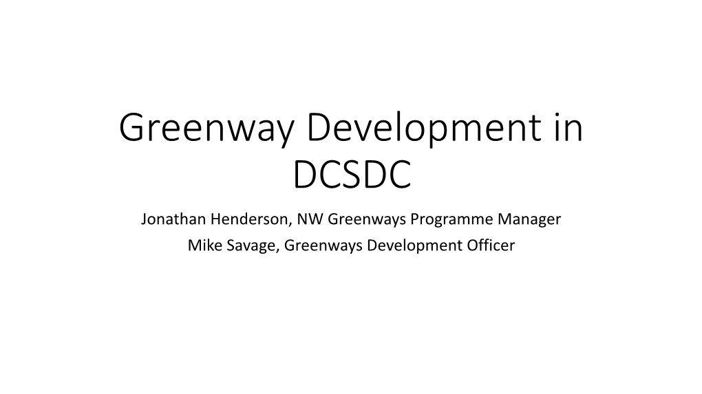 Greenway Development in DCSDC Jonathan Henderson, NW Greenways Programme Manager Mike Savage, Greenways Development Officer Greenways Are