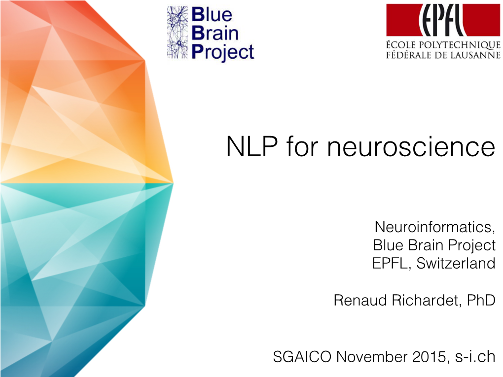 NLP for Neuroscience� � � � Neuroinformatics,� Blue Brain Project� EPFL, Switzerland� � Renaud Richardet, Phd� � � SGAICO November 2015, S-I.Ch � Agenda