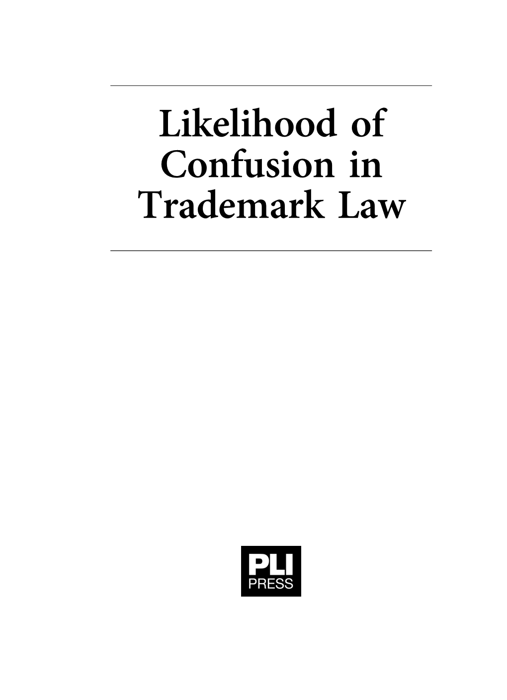 Likelihood of Confusion in Trademark Law PLI's Complete Treatise Library (Standard Page Size).Fm Page I Wednesday, September 5, 2018 3:57 PM