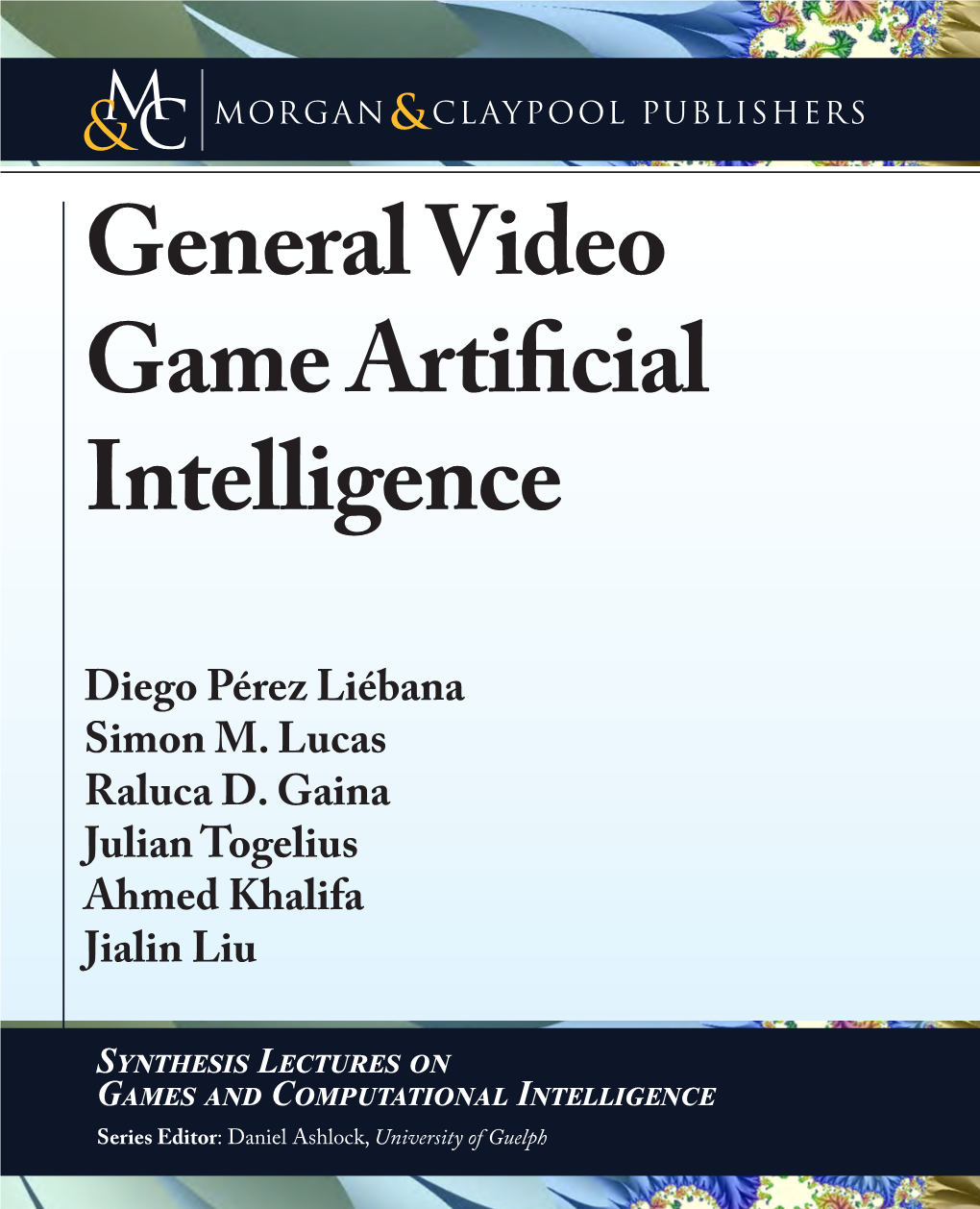 GENERAL VIDEO GAME ARTIFICIAL INTELLIGENCE MORGAN & CLAYPOOL Series ISSN: 2573-6485 ISSN: Series Synthesis