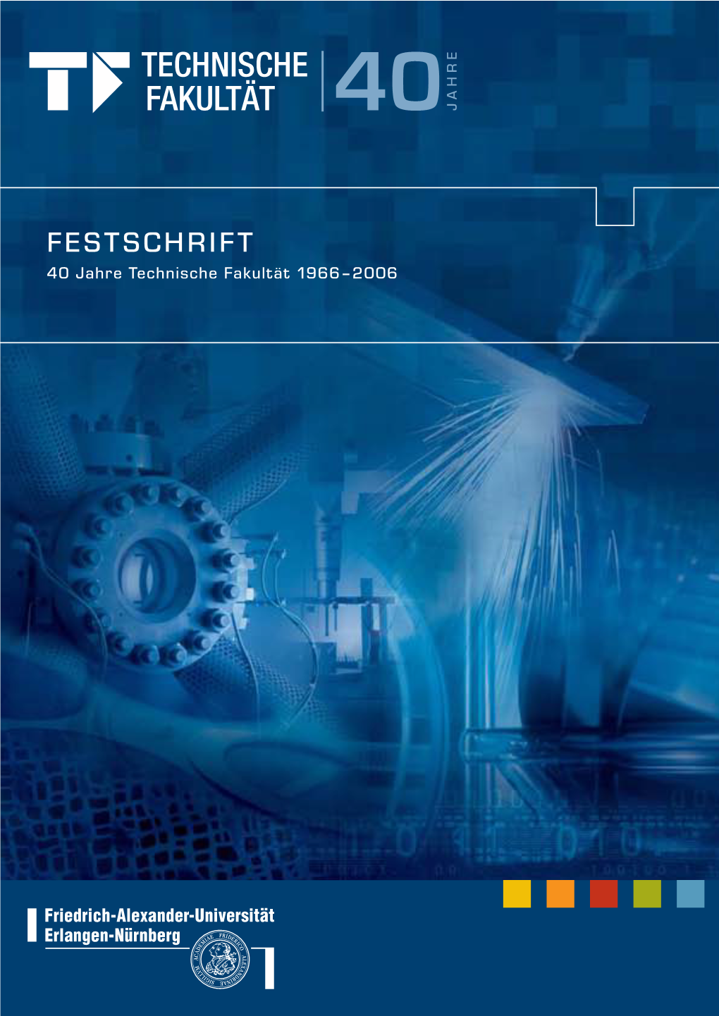 FESTSCHRIFT 40 Jahre Technische Fakultät 1966–2006 40 Jahre Technische Fakultät Der Friedrich-Alexander-Universität Erlangen-Nürnberg40 Jahre 1966–2006 Technische