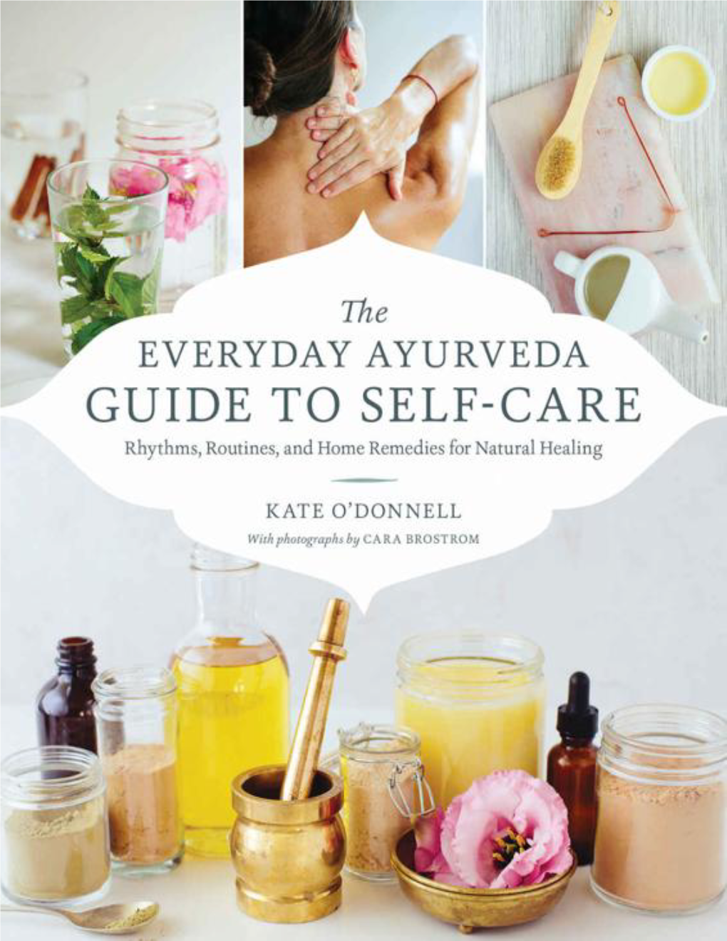 The Everyday Ayurveda Guide to Self-Care: Rhythms, Routines, and Home Remedies for Natural Healing / Kate O’Donnell; Photographs by Cara Brostrom