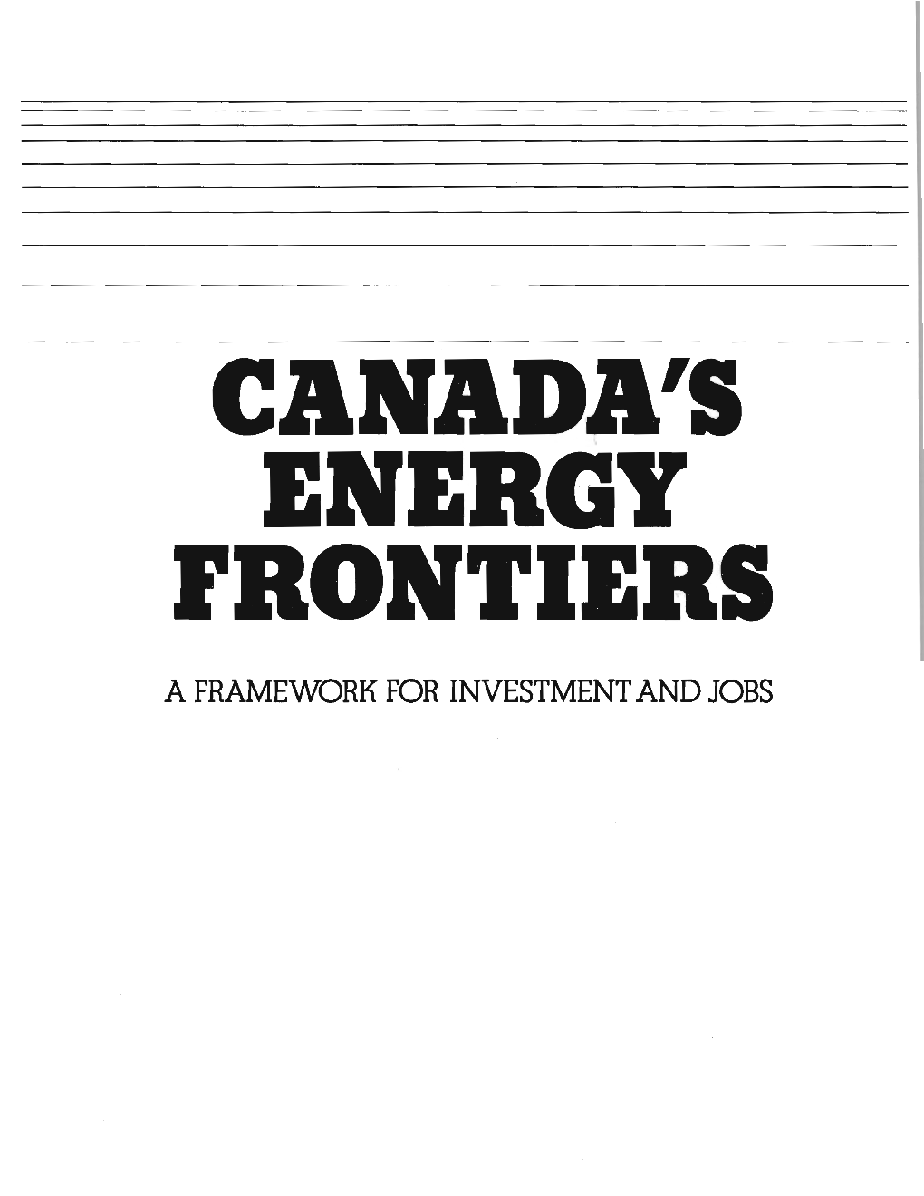 CANADA's ENERGY Frontiers a FRAMEWORK for INVESTMENT and JOBS © Minister of Supply and Services Canada 1985