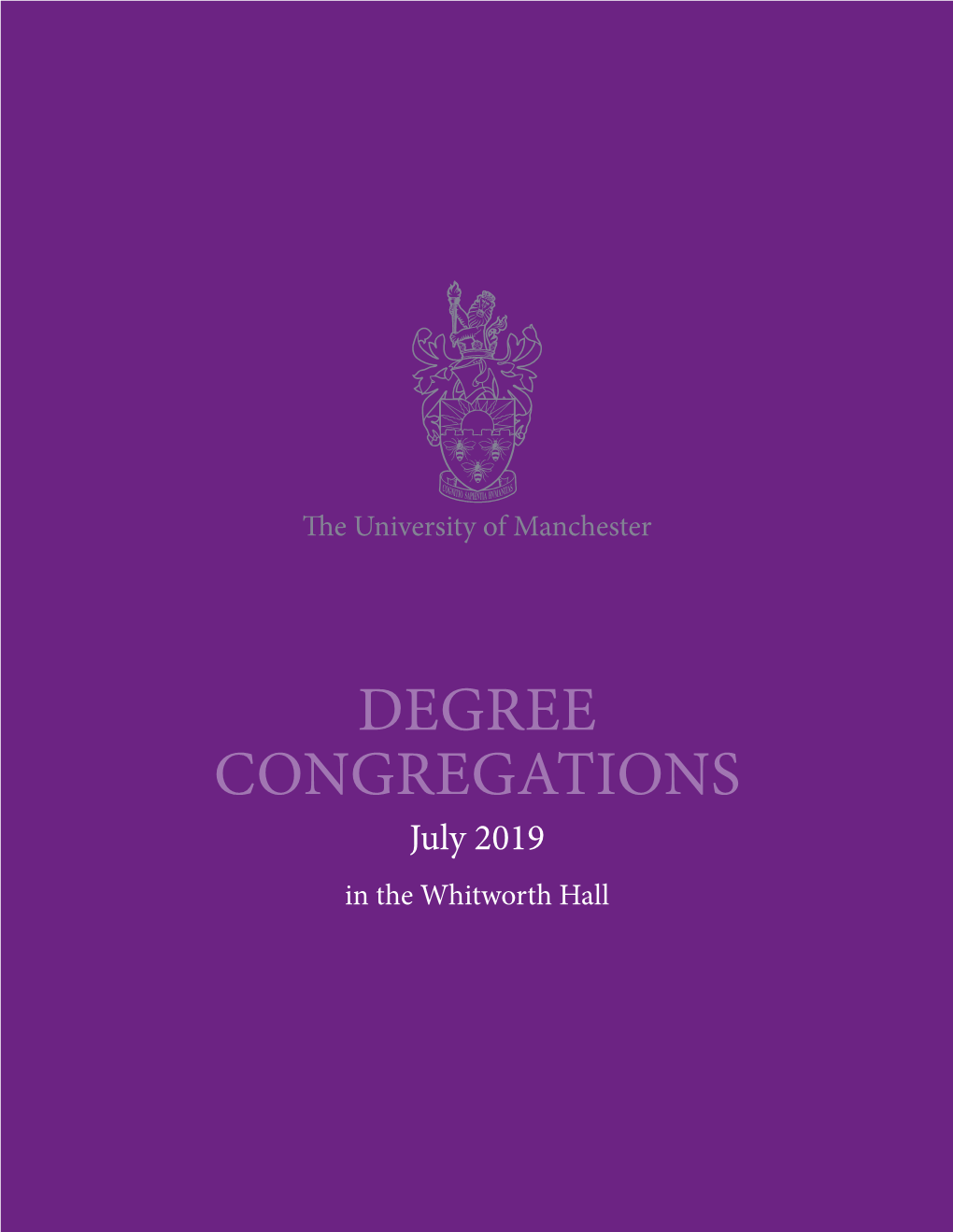 DEGREE CONGREGATIONS July 2019 in the Whitworth Hall “Use Your Head, but Follow Your Heart.” Nancy Rothwell Congratulations from the President and Vice-Chancellor