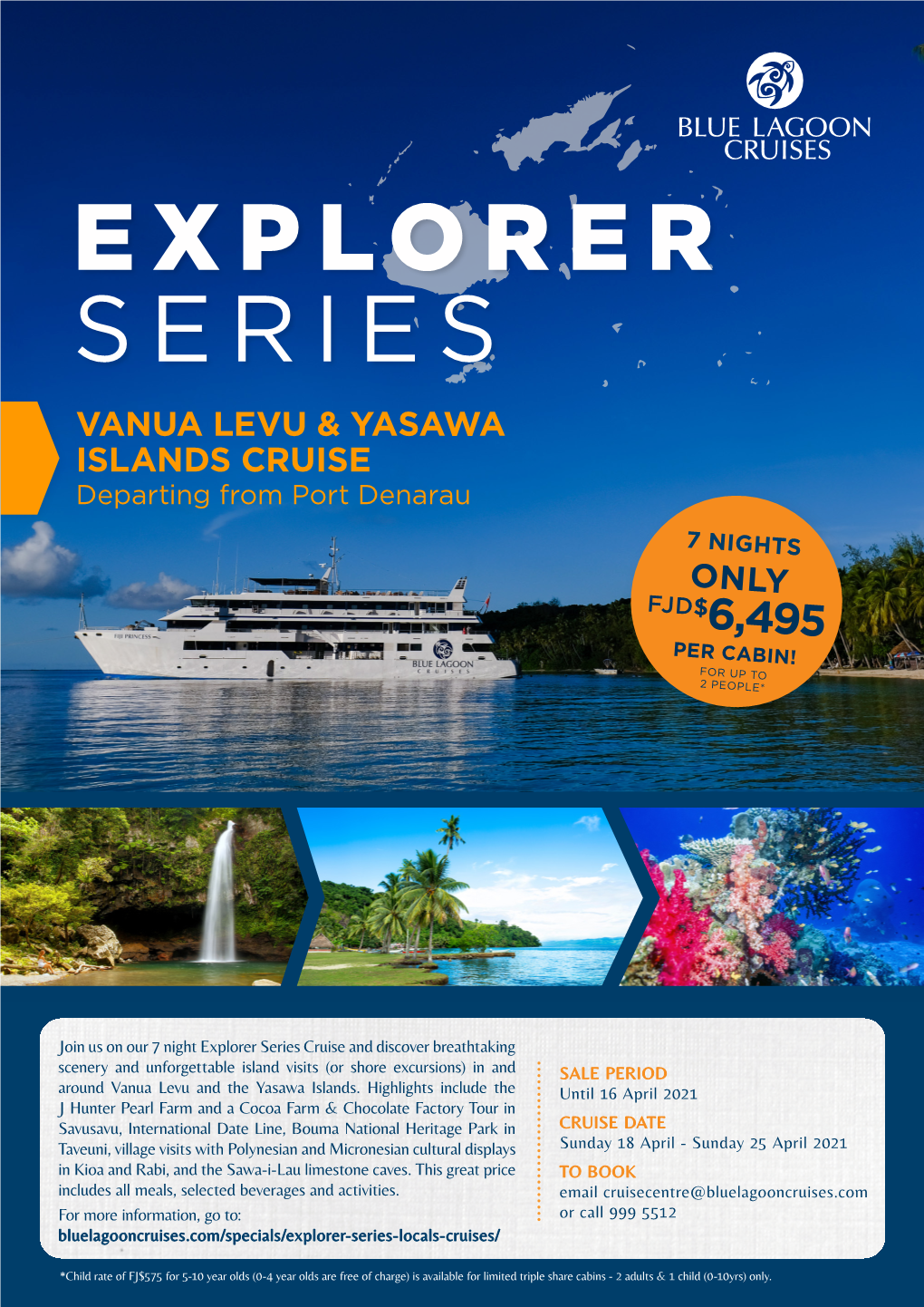 EXPLORER SERIES VANUA LEVU & YASAWA ISLANDS CRUISE Departing from Port Denarau 7 NIGHTS ONLY FJD $6,495 PER CABIN! for up to 2 PEOPLE*